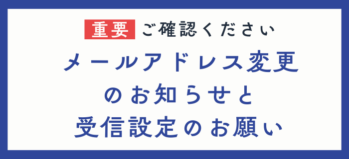 【重要】メールアドレス変更のお知らせと受信設定のお願い