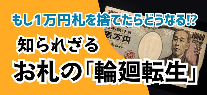 もし1万円札を捨てたらどうなる⁉知られざる「お札の輪廻転生」